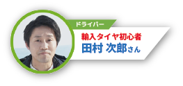 輸入タイヤ初心者 田村次郎さん
