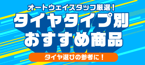 オートウェイスタッフ厳選！タイヤタイプ別おすすめ商品