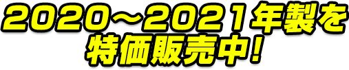 2019～2021年製を特価販売中!