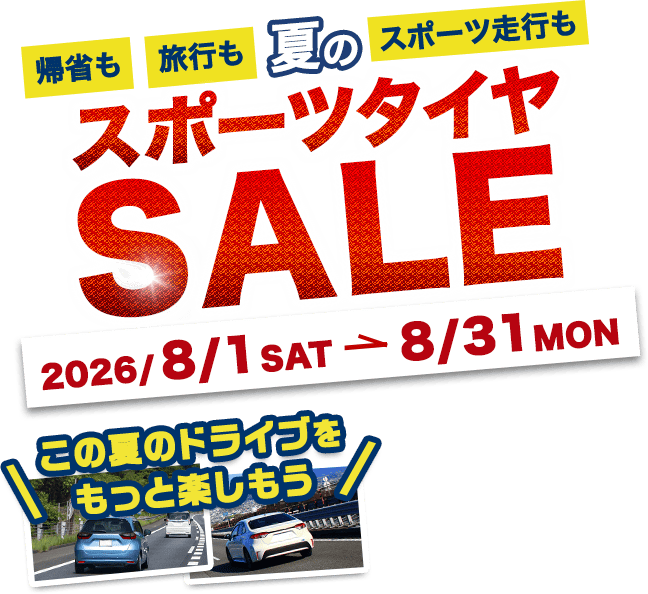 帰省も旅行もスポーツ走行も 夏のスポーツタイヤSALE 2026/8/1(SAT)→8/31(MON) この夏のドライブをもっと楽しもう