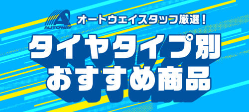 オートウェイスタッフ厳選！タイヤタイプ別おすすめ商品