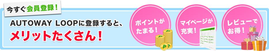 今すぐ会員登録！AUTOWAY LOOPに登録すると、メリットたくさん！